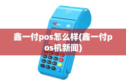 鑫一付pos怎么样(鑫一付pos机新闻)