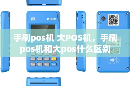 手刷pos机 大POS机，手刷pos机和大pos什么区别
