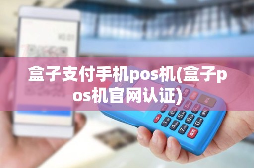 盒子支付手机pos机(盒子pos机官网认证) 盒子支付手机pos机(盒子pos机官网认证)