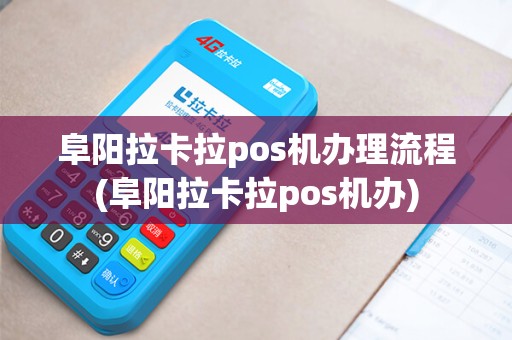 阜阳拉卡拉pos机办理流程(阜阳拉卡拉pos机办)