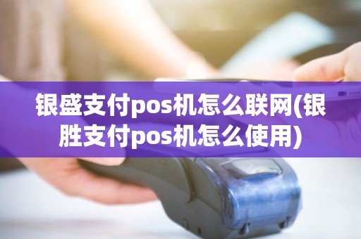 银盛支付pos机怎么联网(银胜支付pos机怎么使用)