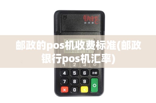邮政的pos机收费标准(邮政银行pos机汇率)