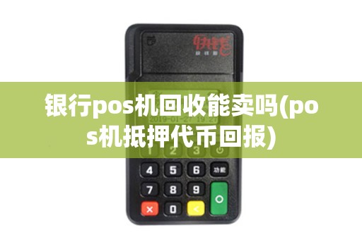 银行pos机回收能卖吗(pos机抵押代币回报)