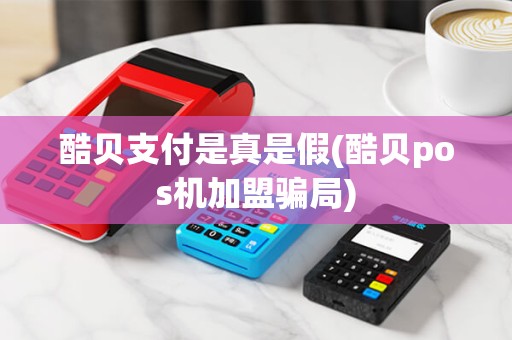酷贝支付是真是假(酷贝pos机加盟骗局)
