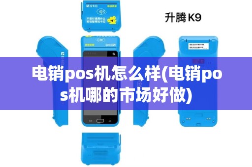 电销pos机怎么样(电销pos机哪的市场好做) 电销pos机怎么样(电销pos机哪的市场好做)