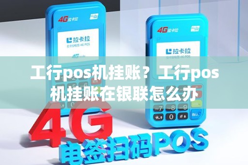 工行pos机挂账？工行pos机挂账在银联怎么办