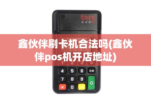 鑫伙伴刷卡机合法吗(鑫伙伴pos机开店地址)