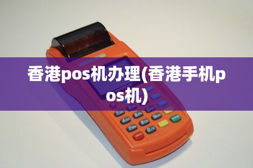 香港pos机办理(香港手机pos机)