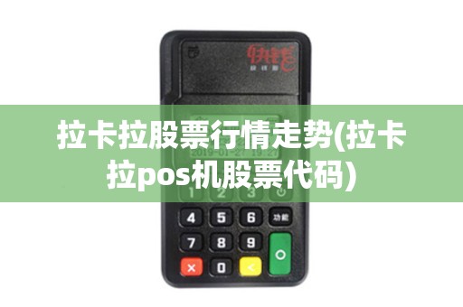 拉卡拉股票行情走势(拉卡拉pos机股票代码)