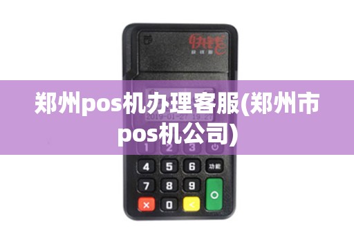 郑州pos机办理客服(郑州市pos机公司)