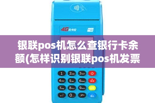 银联pos机怎么查银行卡余额(怎样识别银联pos机发票)