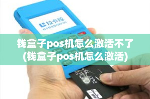 钱盒子pos机怎么激活不了(钱盒子pos机怎么激活)