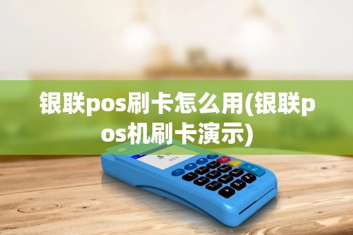 银联pos刷卡怎么用(银联pos机刷卡演示) 银联pos刷卡怎么用(银联pos机刷卡演示)