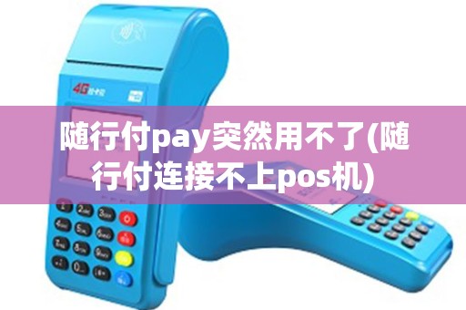 随行付pay突然用不了(随行付连接不上pos机) 随行付pay突然用不了(随行付连接不上pos机)