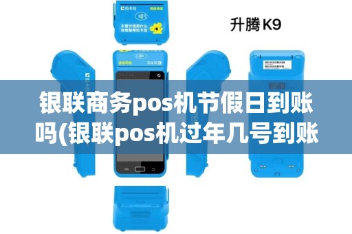 银联商务pos机节假日到账吗(银联pos机过年几号到账)