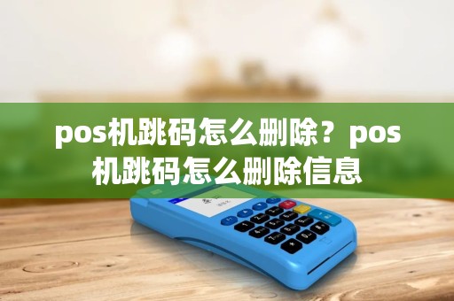 pos机跳码怎么删除？pos机跳码怎么删除信息