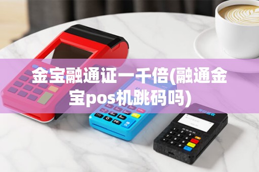 金宝融通证一千倍(融通金宝pos机跳码吗)