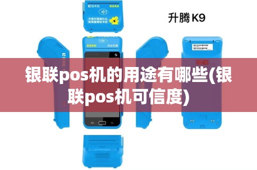 银联pos机的用途有哪些(银联pos机可信度)