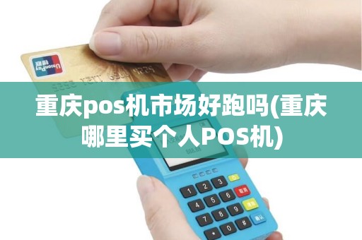 重庆pos机市场好跑吗(重庆哪里买个人POS机)