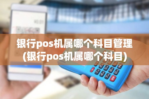银行pos机属哪个科目管理(银行pos机属哪个科目)
