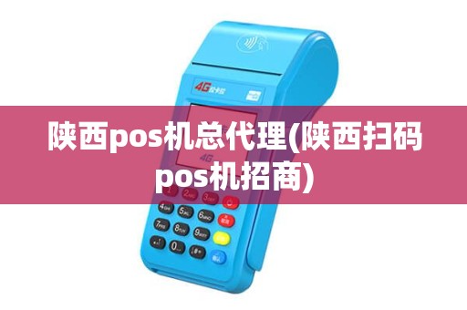 陕西pos机总代理(陕西扫码pos机招商)