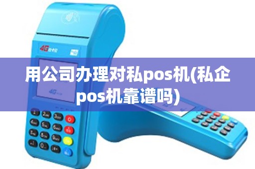 用公司办理对私pos机(私企pos机靠谱吗) 用公司办理对私pos机(私企pos机靠谱吗)