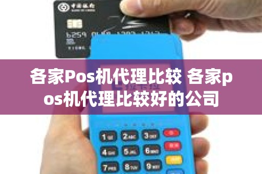 各家Pos机代理比较 各家pos机代理比较好的公司