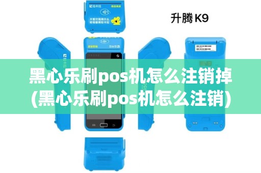 黑心乐刷pos机怎么注销掉(黑心乐刷pos机怎么注销) 黑心乐刷pos机怎么注销掉(黑心乐刷pos机怎么注销)