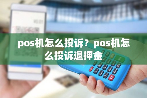 pos机怎么投诉？pos机怎么投诉退押金