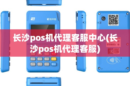 长沙pos机代理客服中心(长沙pos机代理客服)