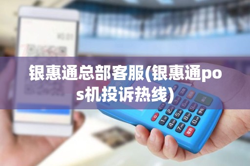银惠通总部客服(银惠通pos机投诉热线)