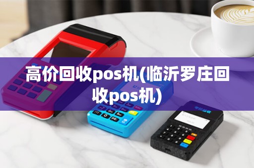 高价回收pos机(临沂罗庄回收pos机)