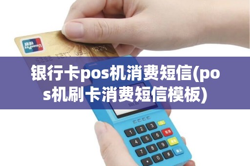 银行卡pos机消费短信(pos机刷卡消费短信模板)