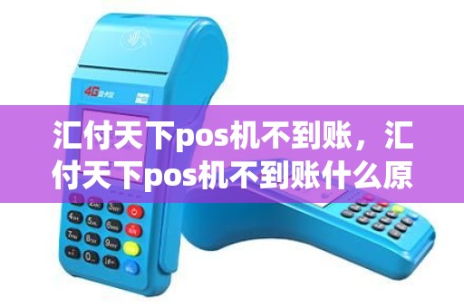汇付天下pos机不到账，汇付天下pos机不到账什么原因