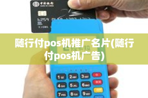 随行付pos机推广名片(随行付pos机广告)