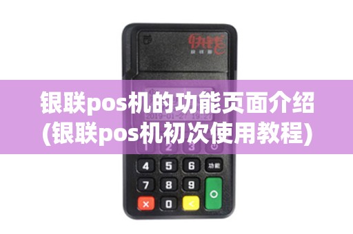 银联pos机的功能页面介绍(银联pos机初次使用教程)