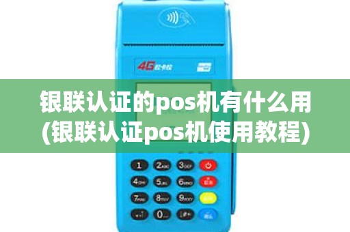 银联认证的pos机有什么用(银联认证pos机使用教程)