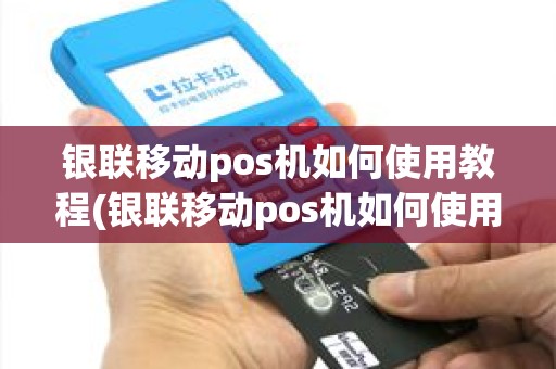 银联移动pos机如何使用教程(银联移动pos机如何使用)