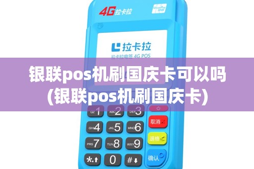 银联pos机刷国庆卡可以吗(银联pos机刷国庆卡)