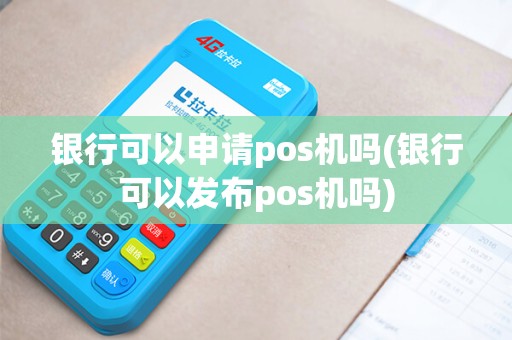 银行可以申请pos机吗(银行可以发布pos机吗) 银行可以申请pos机吗(银行可以发布pos机吗)