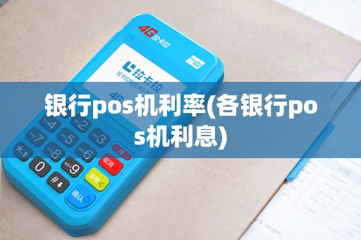 银行pos机利率(各银行pos机利息) 银行pos机利率(各银行pos机利息)