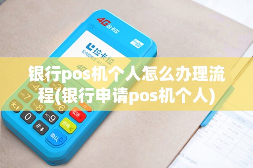 银行pos机个人怎么办理流程(银行申请pos机个人)