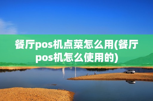 餐厅pos机点菜怎么用(餐厅pos机怎么使用的)