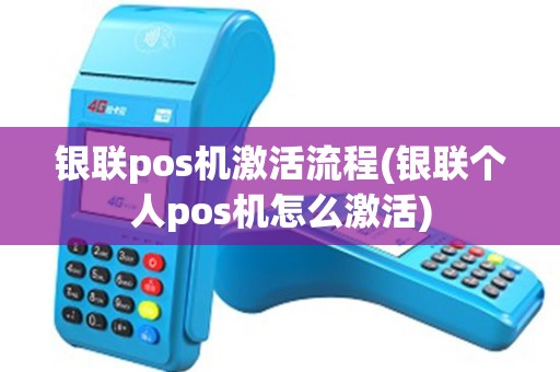 银联pos机激活流程(银联个人pos机怎么激活)