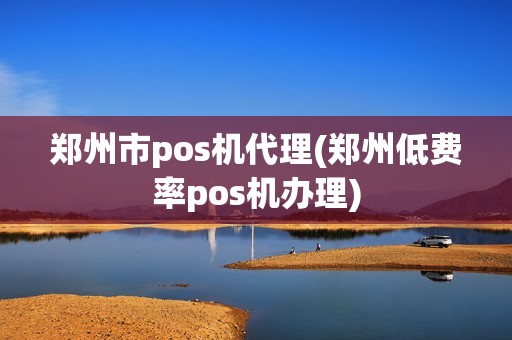 郑州市pos机代理(郑州低费率pos机办理) 郑州市pos机代理(郑州低费率pos机办理)