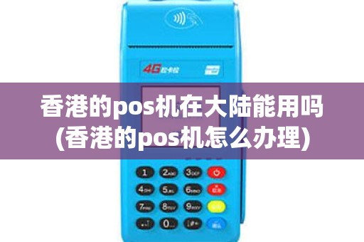 香港的pos机在大陆能用吗(香港的pos机怎么办理)