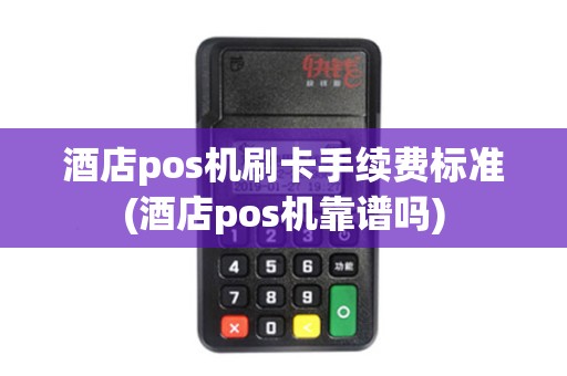 酒店pos机刷卡手续费标准(酒店pos机靠谱吗)
