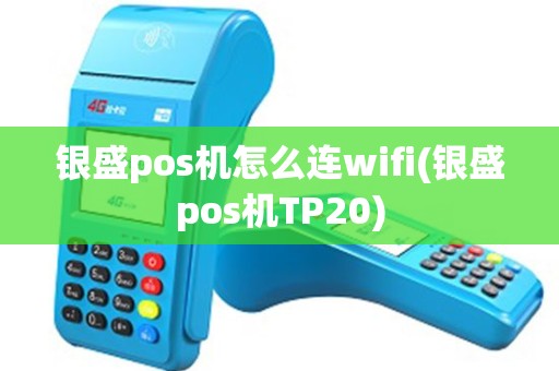银盛pos机怎么连wifi(银盛pos机TP20)