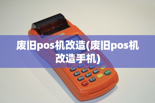 废旧pos机改造(废旧pos机改造手机)