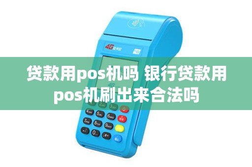 贷款用pos机吗 银行贷款用pos机刷出来合法吗